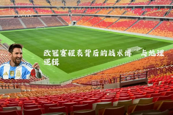 欧冠赛程表背后的战术博弈与地理逻辑