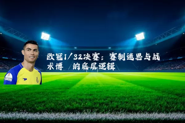 欧冠1/32决赛：赛制迷思与战术博弈的底层逻辑