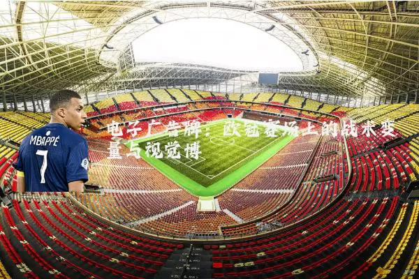 电子广告牌：欧冠赛场上的战术变量与视觉博弈
