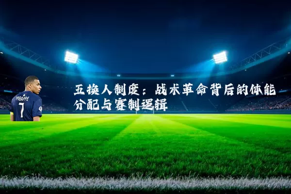 五换人制度:战术革命背后的体能分配与赛制逻辑