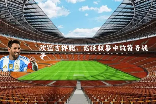 欧冠吉祥物:竞技叙事中的符号战争