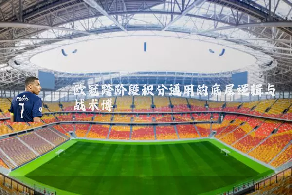 欧冠跨阶段积分通用的底层逻辑与战术博弈