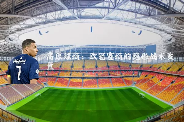 高原球场：欧冠赛场的隐形战术变量