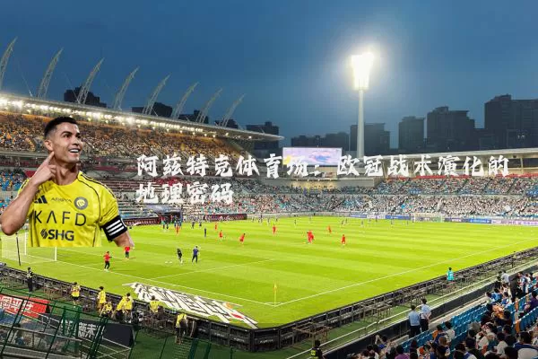 阿兹特克体育场:欧冠战术演化的地理密码