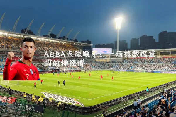 ABBA点球顺序:一场被数据重构的神经博弈