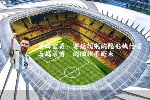 第四官员:赛场规则的隐形执行者与战术博弈的微妙平衡点