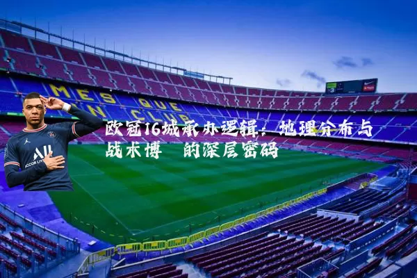 欧冠16城承办逻辑：地理分布与战术博弈的深层密码