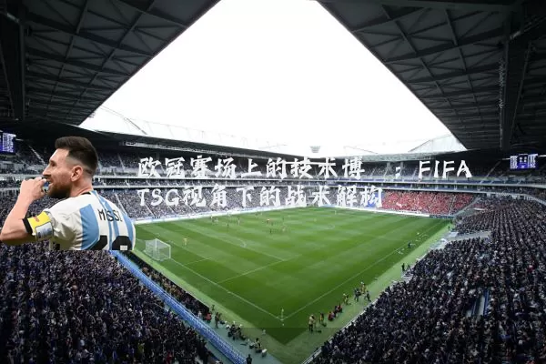 欧冠赛场上的技术博弈:FIFA TSG视角下的战术解构