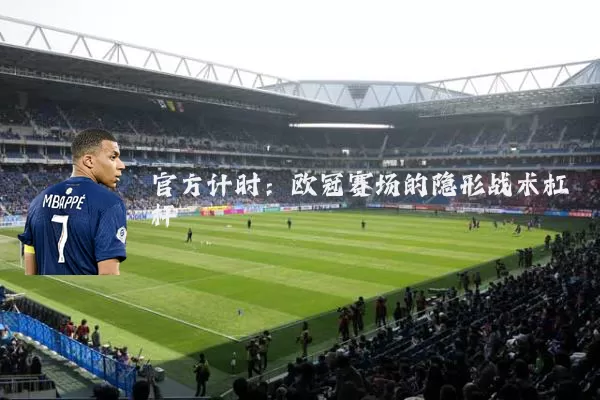 官方计时：欧冠赛场的隐形战术杠杆