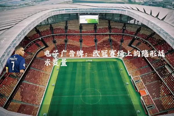 电子广告牌:欧冠赛场上的隐形战术变量