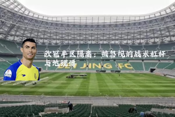 欧冠半区隔离：被忽视的战术杠杆与地理博弈