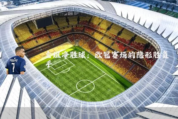 全组净胜球：欧冠赛场的隐形胜负手