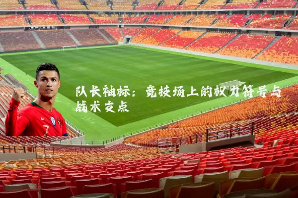队长袖标：竞技场上的权力符号与战术支点
