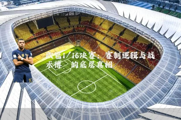 欧冠1/16决赛:赛制逻辑与战术博弈的底层真相