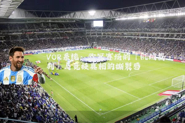 VOR系统：欧冠赛场的「机械裁判」与竞技真相的撕裂感